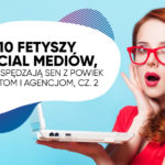 10 fetyszy social mediów, które spędzają sen z powiek klientom i agencjom, cz. 2