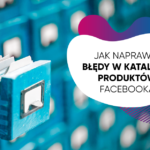 Jak naprawić błędy w katalogu produktów Facebooka?